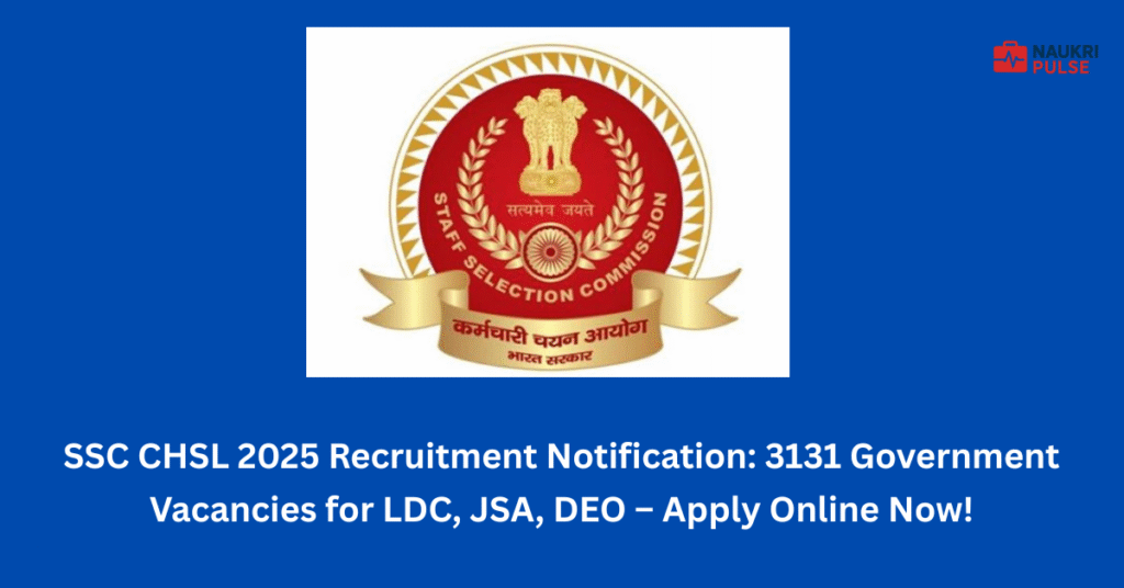 SSC CHSL 2025 Recruitment Notification 3131 Government Vacancies for LDC, JSA, DEO – Apply Online Now!