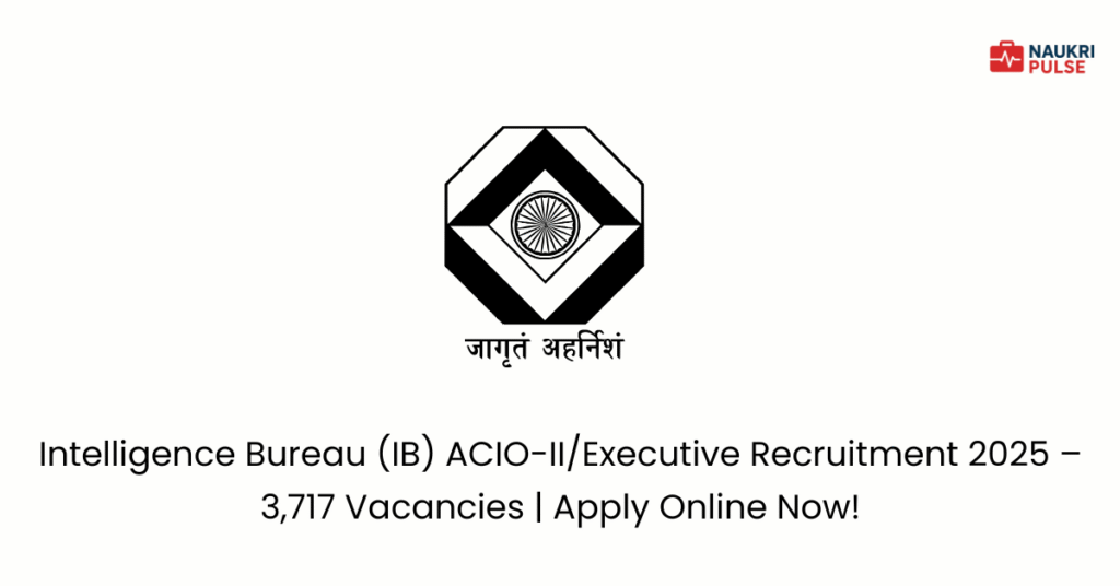 Intelligence Bureau (IB) ACIO IIExecutive Recruitment 2025 – 3,717 Vacancies Apply Online Now!